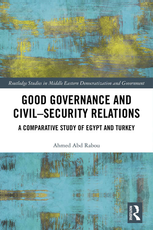 Book cover of Good Governance and Civil–Security Relations: A Comparative Study of Turkey and Egypt (Routledge Studies in Middle Eastern Democratization and Government)