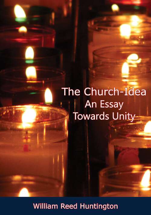 The Church-Idea An Essay Towards Unity: An Essay Towards Unity (classic Reprint)