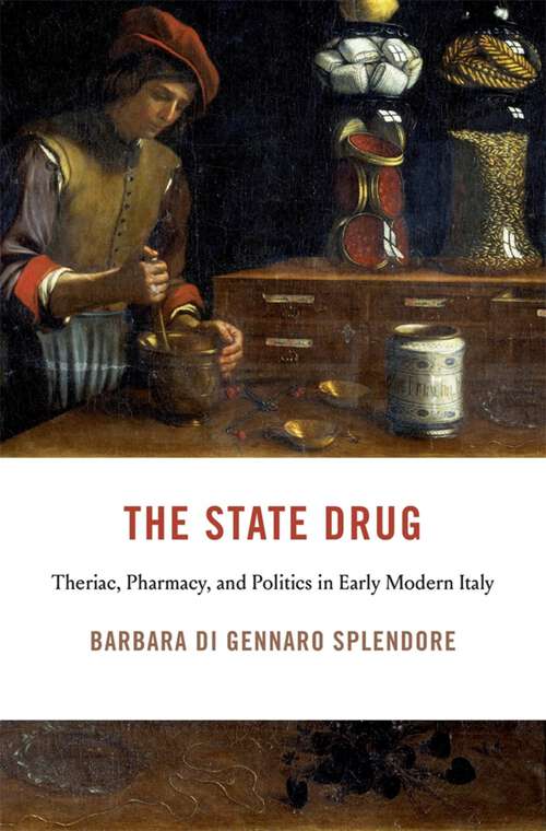 Book cover of The State Drug: Theriac, Pharmacy, and Politics in Early Modern Italy (I Tatti Studies in Italian Renaissance History)