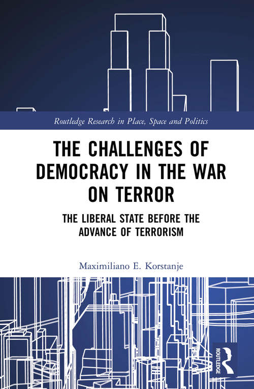 The Challenges of Democracy in the War on Terror: The Liberal State before the Advance of Terrorism (Routledge Research in Place, Space and Politics)