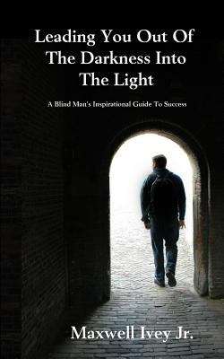 Book cover of Leading You Out Of The Darkness Into The Light: A Blind Man's Inspirational Guide To Success