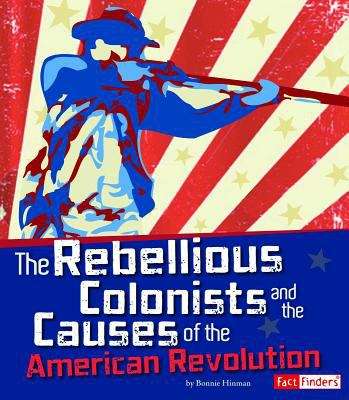 Book cover of The Rebellious Colonists and the Causes of the American Revolution (The Story of the American Revolution)
