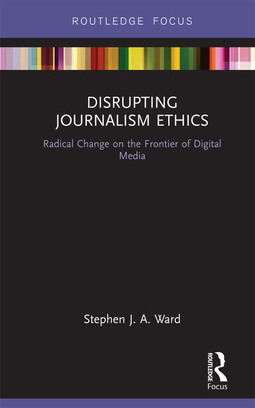Disrupting Journalism Ethics: Radical Change on the Frontier of Digital Media (Disruptions)