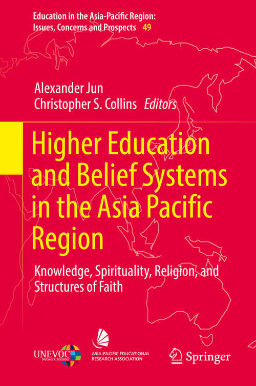 Higher Education and Belief Systems in the Asia Pacific Region: Knowledge, Spirituality, Religion, and Structures of Faith (Education in the Asia-Pacific Region: Issues, Concerns and Prospects #49)