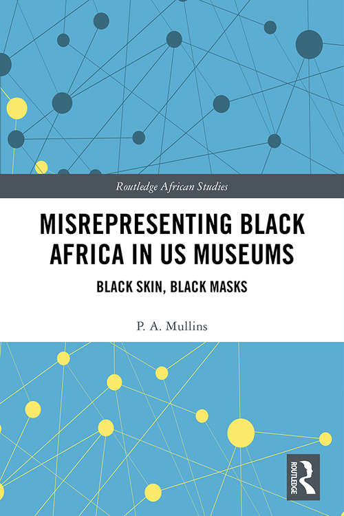 Misrepresenting Black Africa in U.S. Museums: Black Skin, Black Masks (Routledge African Studies)