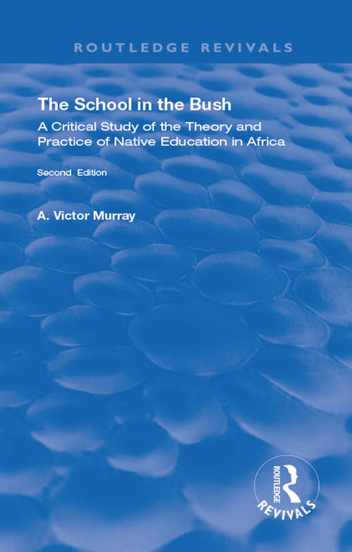 The School in the Bush: A Critical Study Of The Theory And Practice Of Native Education In Africa (Routledge Revivals)