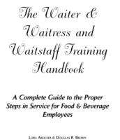 The Waiter and Waitress and Wait Staff Training Handbook: A Complete Guide to the Proper Steps in Service for Food and Beverage Employees