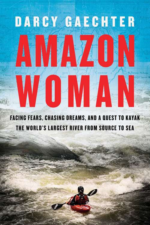 Book cover of Amazon Woman: Facing Fears, Chasing Dreams, And My Quest To Kayak The Largest River From Source To Sea
