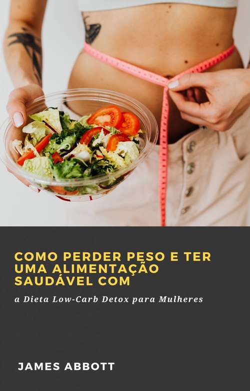 Book cover of Como Perder Peso e Ter uma Alimentação Saudável com a Dieta Low-Carb Detox para Mulheres