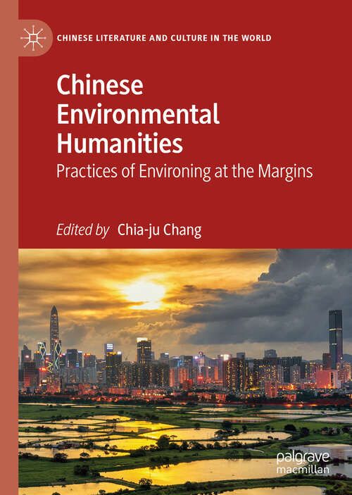 Chinese Environmental Humanities: Practices of Environing at the Margins (Chinese Literature and Culture in the World)