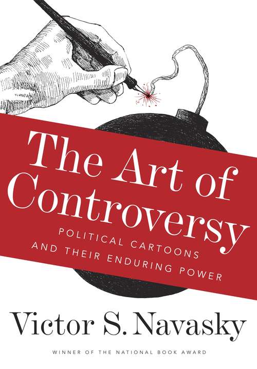 Book cover of The Art of Controversy: Political Cartoons and Their Enduring Power