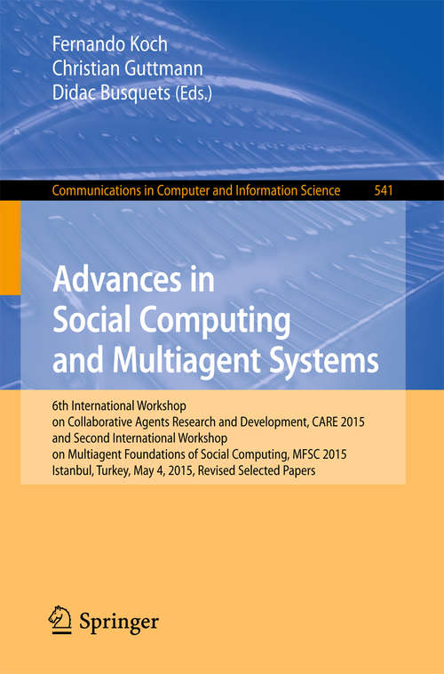 Advances in Social Computing and Multiagent Systems: 6th International Workshop on Collaborative Agents Research and Development, CARE 2015 and Second International Workshop on Multiagent Foundations of Social Computing, MFSC 2015, Istanbul, Turkey, May 4, 2015, Revised Selected Papers (Communications in Computer and Information Science #541)