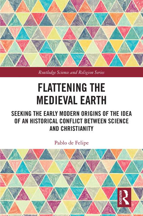 Book cover of Flattening the Medieval Earth: Seeking the Early Modern Origins of the Idea of an Historical Conflict between Science and Christianity (1) (Routledge Science and Religion Series)