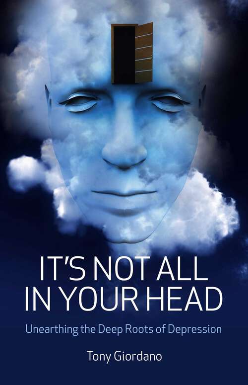 Book cover of It's Not All In Your Head: Unearthing the Deep Roots of Depression
