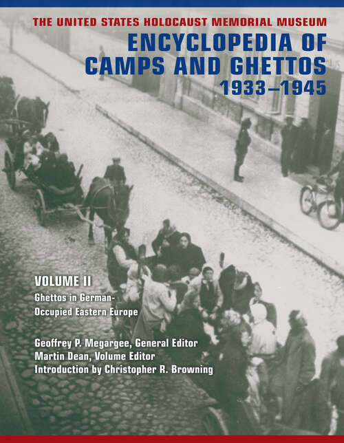 The United States Holocaust Memorial Museum Encyclopedia of Camps and Ghettos, 1933-1945: Ghettos in German-Occupied Eastern Europe
