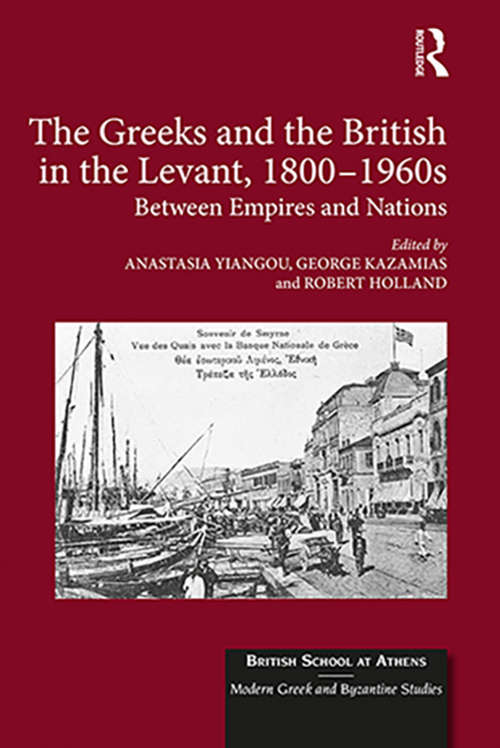 The Greeks and the British in the Levant, 1800-1960s: Between Empires and Nations (British School at Athens - Modern Greek and Byzantine Studies #2)