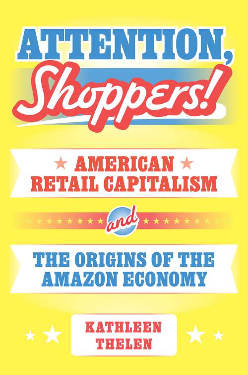 Book cover of Attention, Shoppers!: American Retail Capitalism and the Origins of the Amazon Economy (Princeton Studies in American Politics)