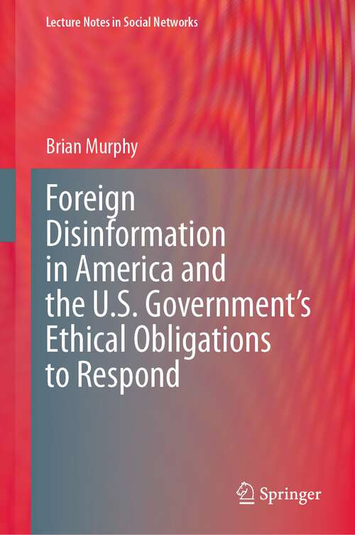 Book cover of Foreign Disinformation in America and the U.S. Government’s Ethical Obligations to Respond (1st ed. 2023) (Lecture Notes in Social Networks)