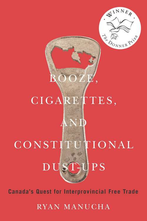 Book cover of Booze, Cigarettes, and Constitutional Dust-Ups: Canada’s Quest for Interprovincial Free Trade (McGill-Queen's/Brian Mulroney Institute of Government Studies in Leadership, Public Policy, and Governance #10)