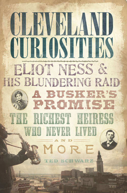 Book cover of Cleveland Curiosities: Eliot Ness & His Blundering Raid, A Busker's Promise, the Richest Heiress Who Never Lived and More