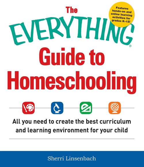 Book cover of The Everything Guide To Homeschooling: All You Need to Create the Best Curriculum and Learning Environment for Your Child