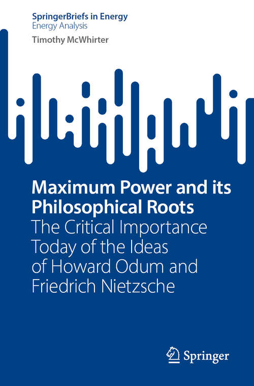 Book cover of Maximum Power and its Philosophical Roots: The Critical Importance Today of the Ideas of Howard Odum and Friedrich Nietzsche (SpringerBriefs in Energy)