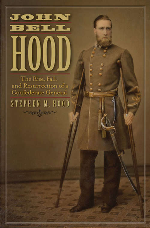 John Bell Hood: The Rise, Fall, and Resurrection of a Confederate General