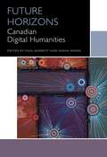 Future Horizons: Canadian Digital Humanities (Canadian Literature Collection)