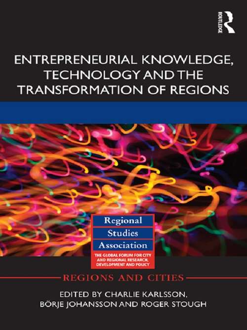Entrepreneurial Knowledge, Technology and the Transformation of Regions: Entrepreneurial Knowledge, Technology And The Transformation Of Regions (Regions and Cities #68)