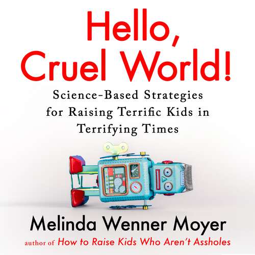 Book cover of Hello, Cruel World!: Science-Based Strategies for Raising Terrific Kids in Terrifying Times
