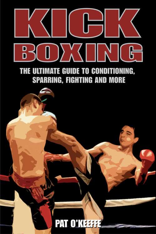 Book cover of Kick Boxing: The Ultimate Guide to Conditioning, Sparring, Fighting, and More (2) (Martial Arts Ser.)