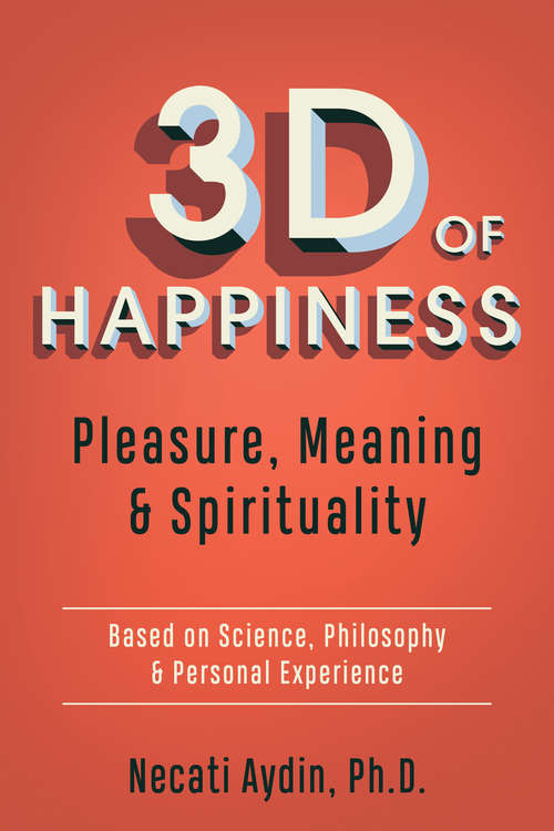 Book cover of 3D of Happiness: Pleasure, Meaning & Spirituality: Based on Science, Philosophy & Personal Experience