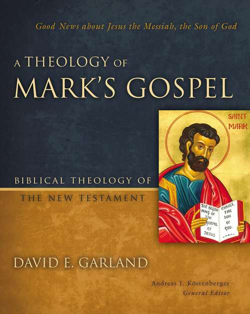 A Theology of Mark's Gospel: Good News about Jesus the Messiah, the Son of God
