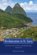 Decolonization in St. Lucia: Politics and Global Neoliberalism, 1945–2010 (Caribbean Studies Series)