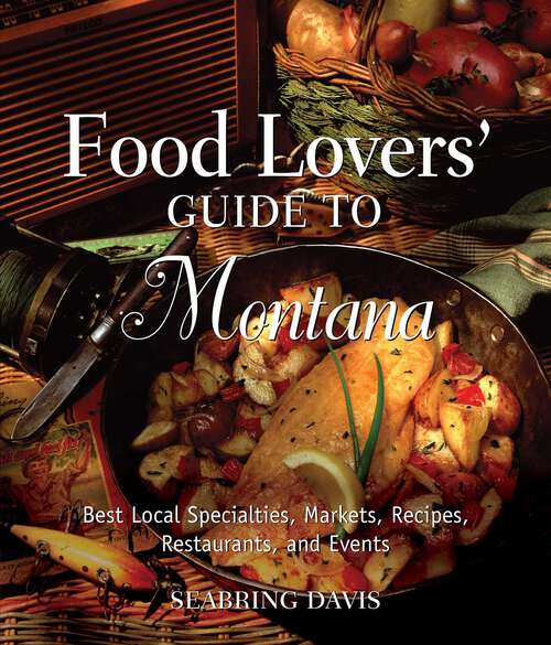 Book cover of Food Lovers' Guide to® Montana: Best Local Specialties, Markets, Recipes, Restaurants, And Events (1st Edition) (Food Lovers' Series)