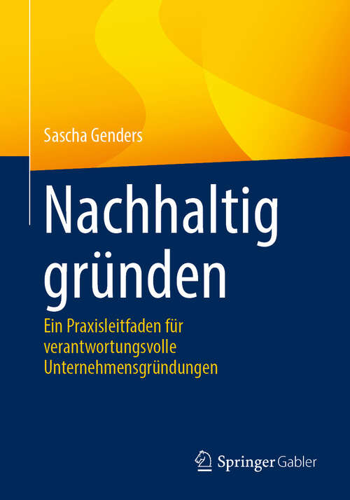Book cover of Nachhaltig gründen: Ein Praxisleitfaden für verantwortungsvolle Unternehmensgründungen