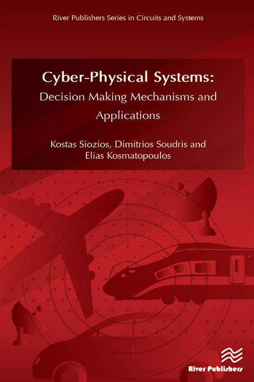 Book cover of CyberPhysical Systems: Decision Making Mechanisms and Applications (River Publishers Series In Circuits And Systems Is A Series Of Comprehensive Academic And Professional Books Which Focus On Theory And Applications Of Circuit And Systems. This Includes Analog And Digital Integrated Circuits, Memory Technologies, System-on-chip And Processor Design. The Series Also Includes Books On Electronic Design Automation And Design Methodology, As Well As Computer Aided Des)