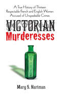 Victorian Murderesses: A True History of Thirteen Respectable French and English Women Accused of Unspeakable Crimes (The\art Of Coarse Ser.)