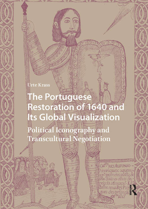 Book cover of The Portuguese Restoration of 1640 and Its Global Visualization: Political Iconography and Transcultural Negotiation (1) (Visual and Material Culture, 1300-1700)