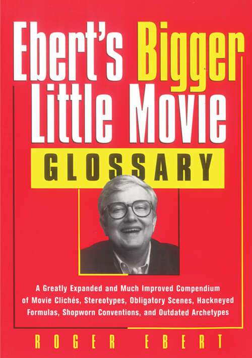 Book cover of Ebert's Bigger Little Movie Glossary: A Greatly Expanded and Much Improved Compendium of Movie Clichés, Stereotypes, Obligatory Scenes, Hackneyed Formulas, ... Conventions, and Outdated Archetypes