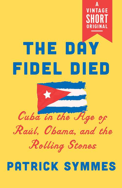 Book cover of The Day Fidel Died: Cuba in the Age of Raúl, Obama, and the Rolling Stones