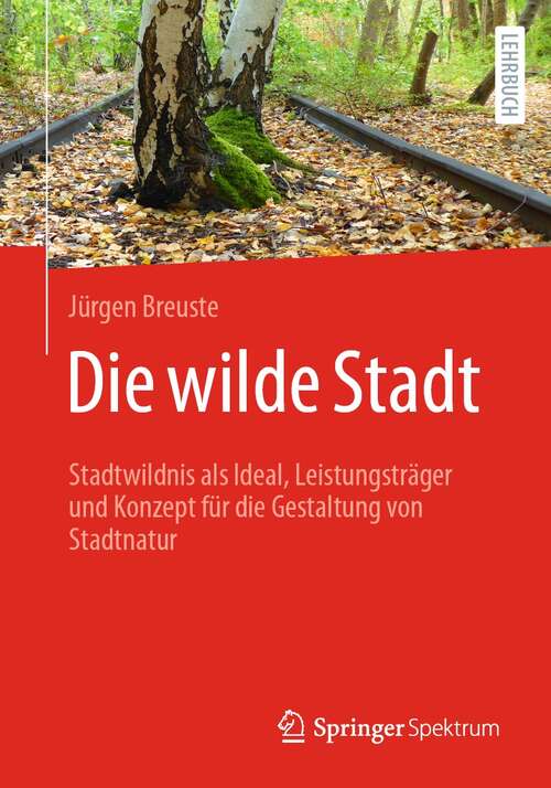 Book cover of Die wilde Stadt: Stadtwildnis als Ideal, Leistungsträger und Konzept für die Gestaltung von Stadtnatur (1. Aufl. 2022)