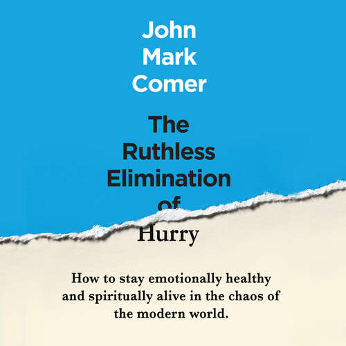 The Ruthless Elimination of Hurry: How to stay emotionally healthy and spiritually alive in the chaos of the modern world