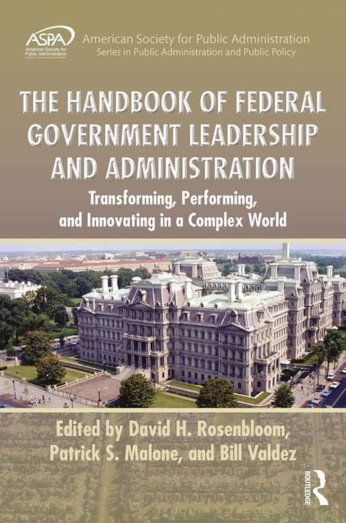 The Handbook of Federal Government Leadership and Administration: Transforming, Performing, and Innovating in a Complex World (ASPA Series in Public Administration and Public Policy)