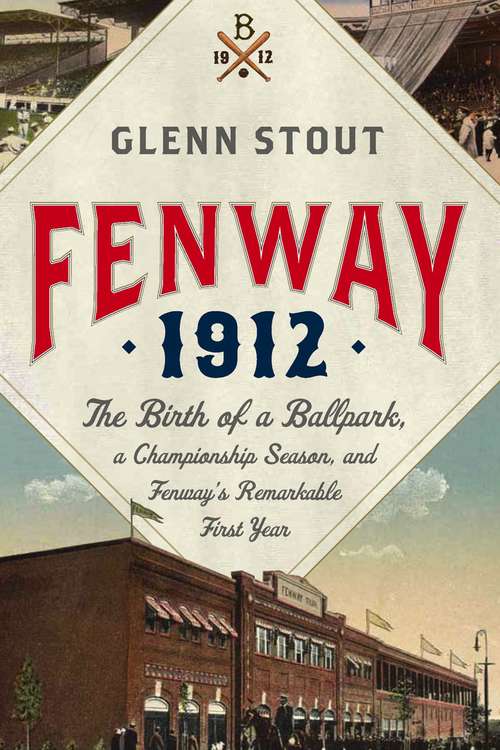 Fenway 1912: The Birth of a Ballpark, a Championship Season, and Fenway's Remarkable First Year