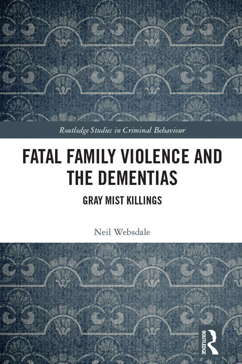 Book cover of Fatal Family Violence and the Dementias: Gray Mist Killings (Routledge Studies in Criminal Behaviour)