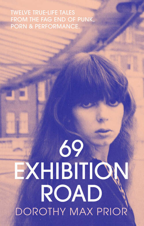 Book cover of 69 Exhibition Road: Twelve True-Life Tales from the Fag End of Punk, Porn & Performance