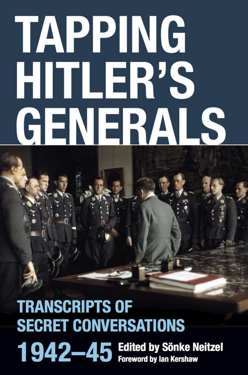 Book cover of Tapping Hitler's Generals: Transcripts of Secret Conversations, 1942–45