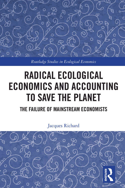 Radical Ecological Economics and Accounting to Save the Planet: The Failure of Mainstream Economists (Routledge Studies in Ecological Economics)
