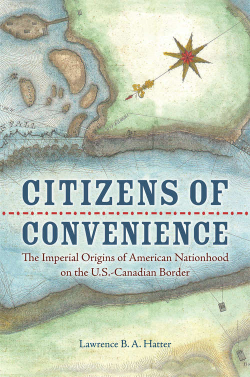 Book cover of Citizens of Convenience: The Imperial Origins of American Nationhood on the U.S.-Canadian Border